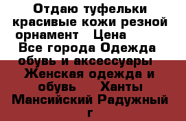 Отдаю туфельки красивые кожи резной орнамент › Цена ­ 360 - Все города Одежда, обувь и аксессуары » Женская одежда и обувь   . Ханты-Мансийский,Радужный г.